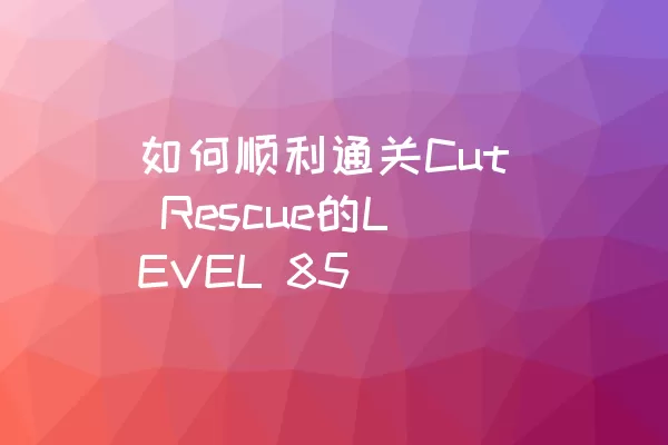 如何顺利通关Cut Rescue的LEVEL 85