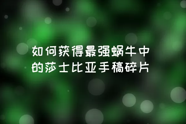 如何获得最强蜗牛中的莎士比亚手稿碎片