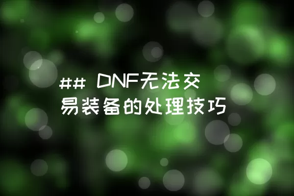 ## DNF无法交易装备的处理技巧