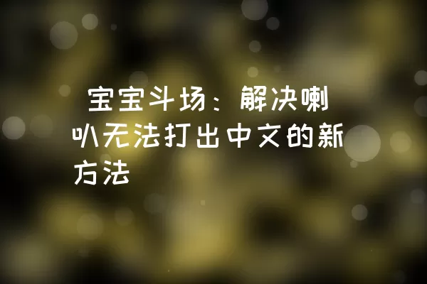 宝宝斗场：解决喇叭无法打出中文的新方法